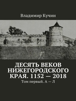 cover image of Десять веков Нижегородского края. 1152—2018. Том первый. А—Л